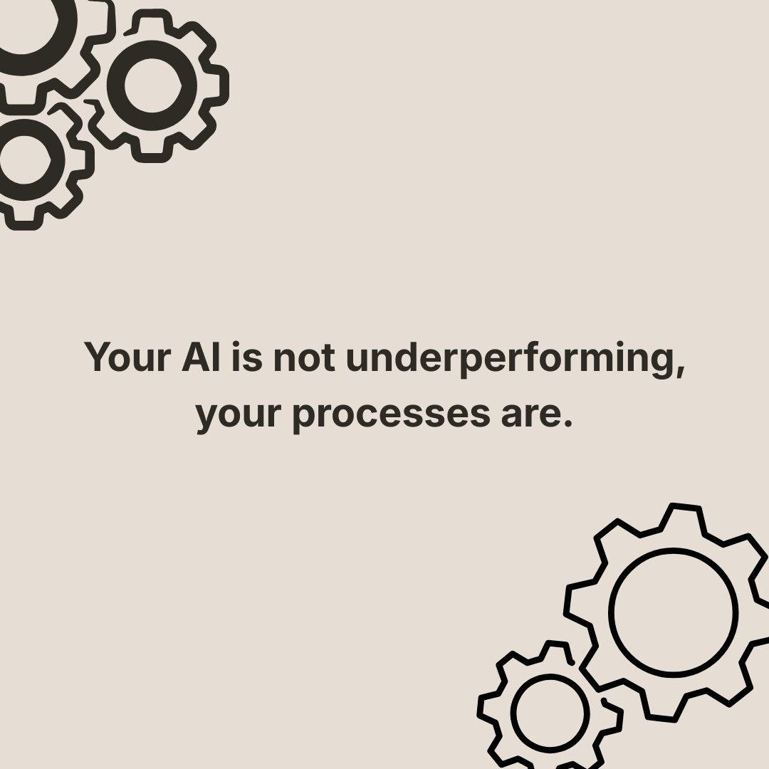 Your AI isn’t underperforming. Your processes are.
